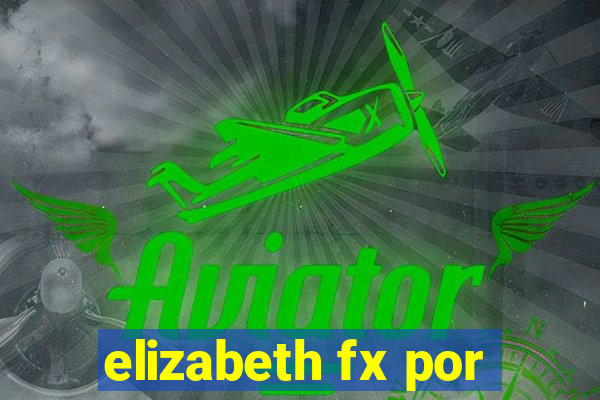 elizabeth fx por